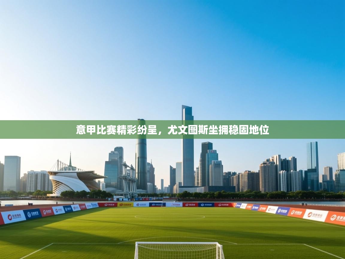 意甲比赛精彩纷呈，尤文图斯坐拥稳固地位  第2张