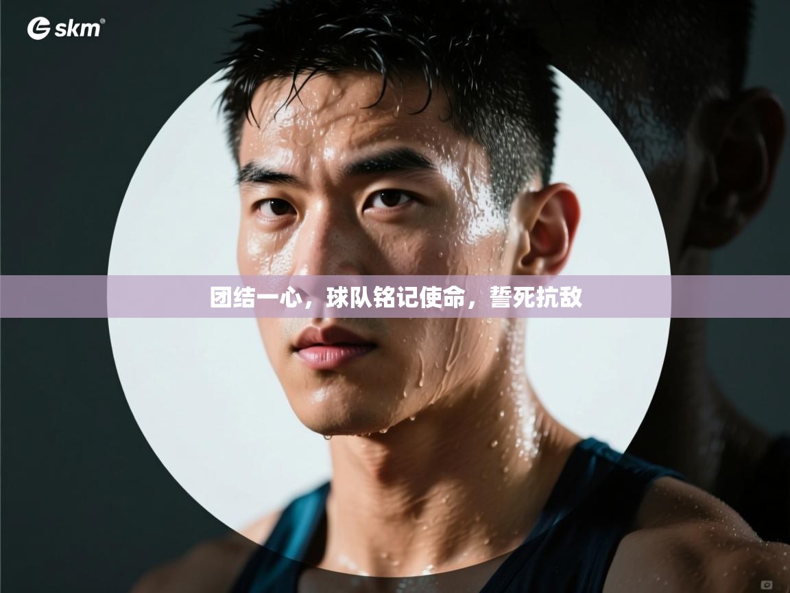 团结一心,球队铭记使命,誓死抗敌 团结一心,球队铭记使命,誓死抗敌