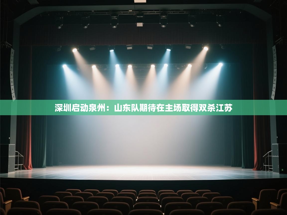 深圳启动泉州:山东队期待在主场取得双杀江苏 第2张