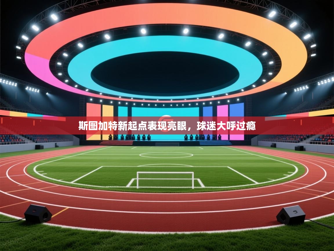 斯图加特新起点表现亮眼，球迷大呼过瘾