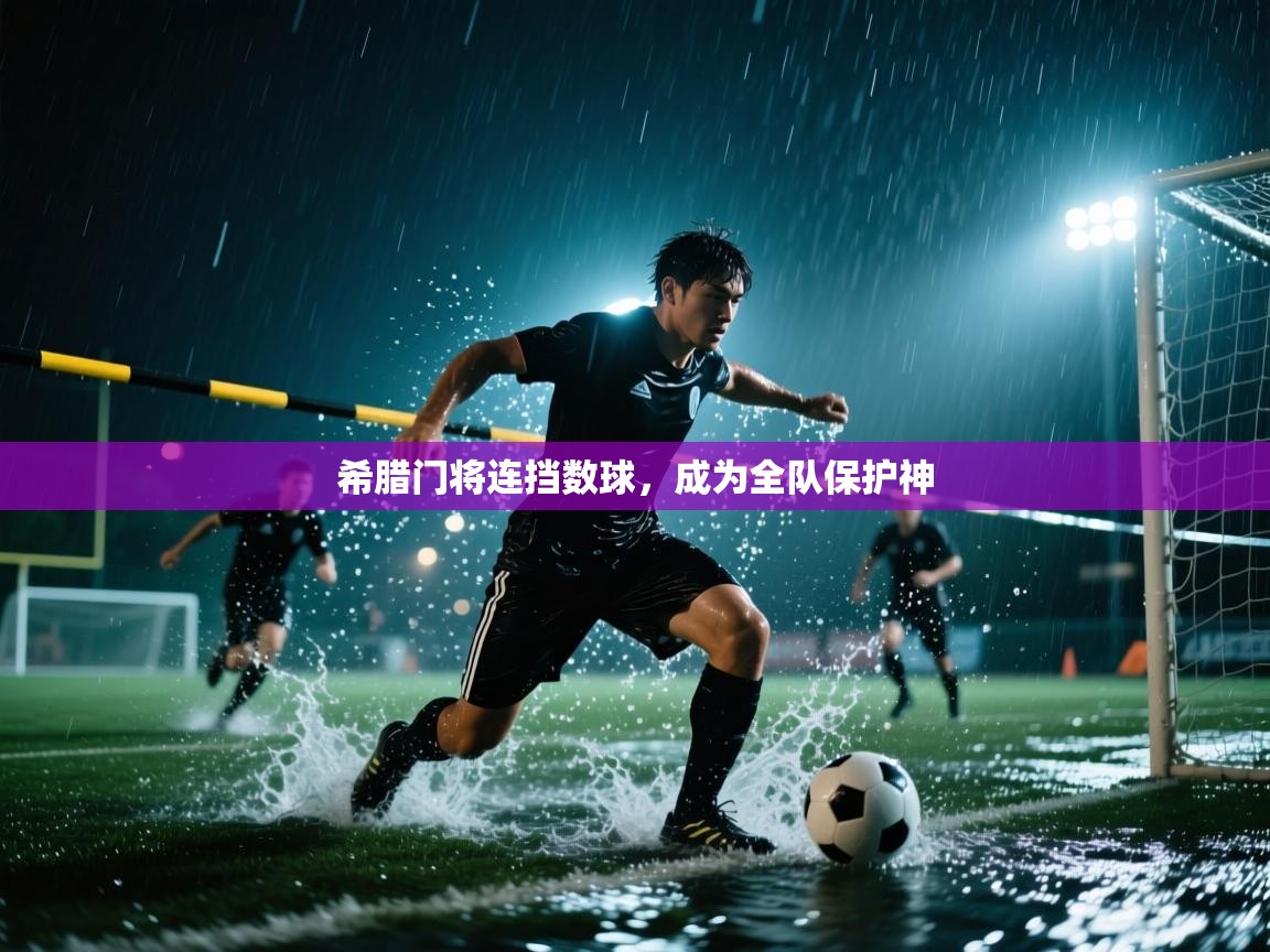 希腊门将连挡数球，成为全队保护神  第1张