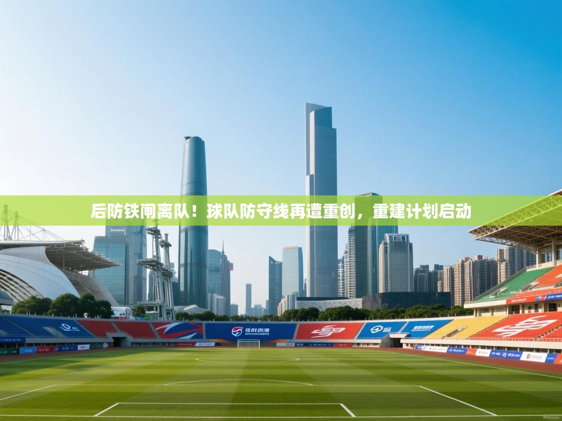 后防铁闸离队!球队防守线再遭重创,重建计划启动 第2张