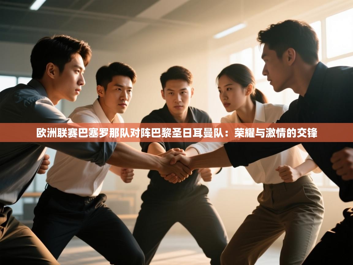 欧洲联赛巴塞罗那队对阵巴黎圣日耳曼队:荣耀与激情的交锋 第2张