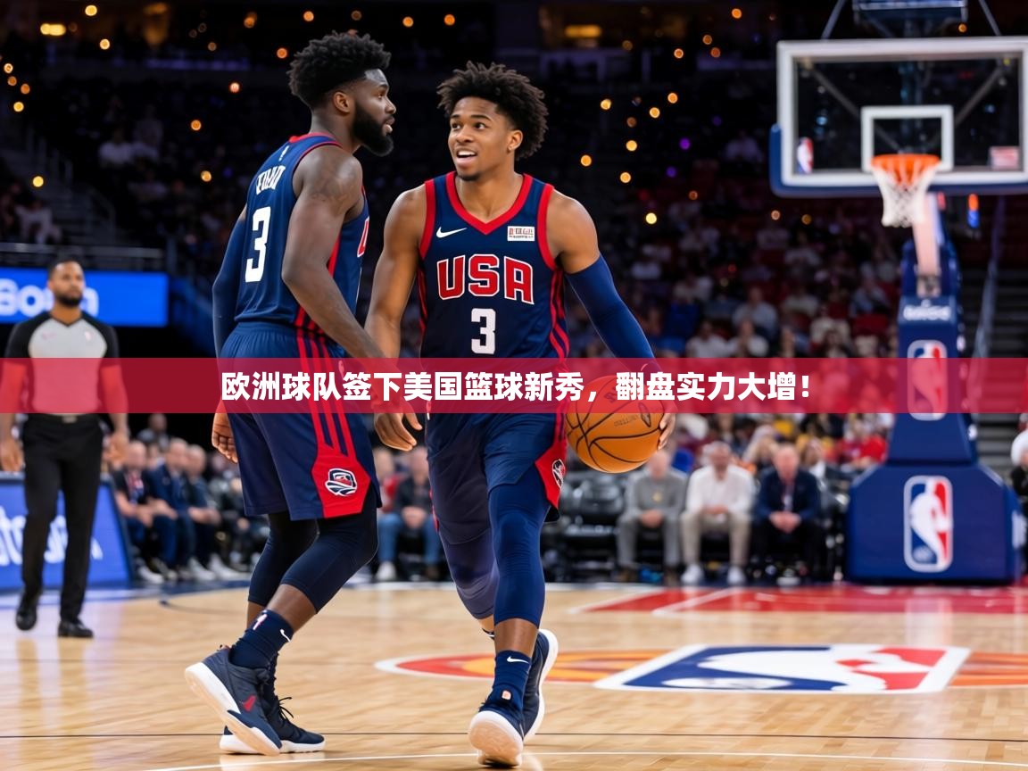 欧洲球队签下美国篮球新秀，翻盘实力大增！