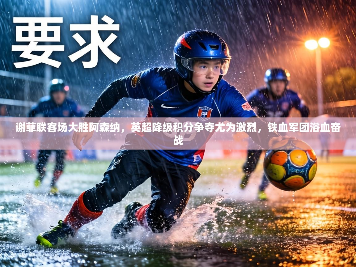 谢菲联客场大胜阿森纳，英超降级积分争夺尤为激烈，铁血军团浴血奋战  第1张