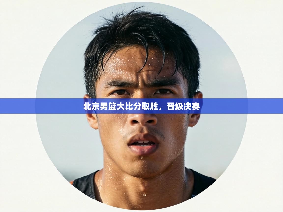 北京男篮大比分取胜,晋级决赛 第2张