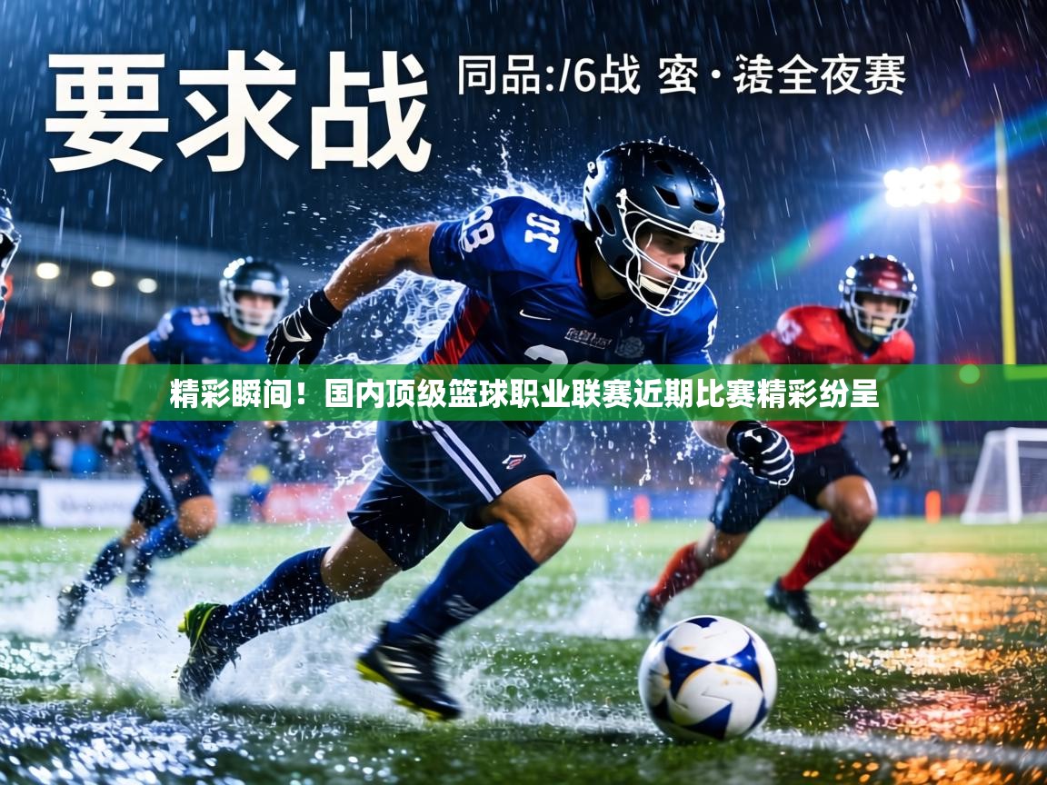 精彩瞬间！国内顶级篮球职业联赛近期比赛精彩纷呈  第2张